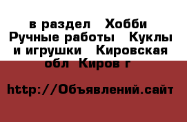  в раздел : Хобби. Ручные работы » Куклы и игрушки . Кировская обл.,Киров г.